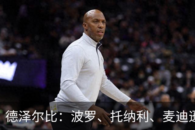 德泽尔比：波罗、托纳利、麦迪逊都可以出战，所有人都做好了准备