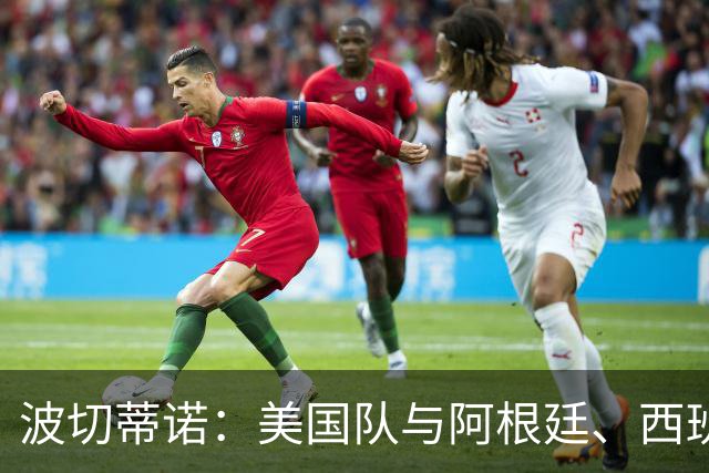 波切蒂诺：美国队与阿根廷、西班牙等传统强队之间的差距正在缩小