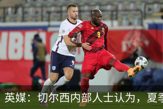 英媒：切尔西内部人士认为，夏季转会窗口的操作堪称巨大成功
